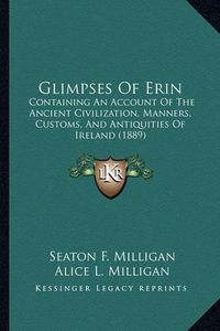 Cover image for Glimpses of Erin: Containing an Account of the Ancient Civilization, Manners, Customs, and Antiquities of Ireland (1889)