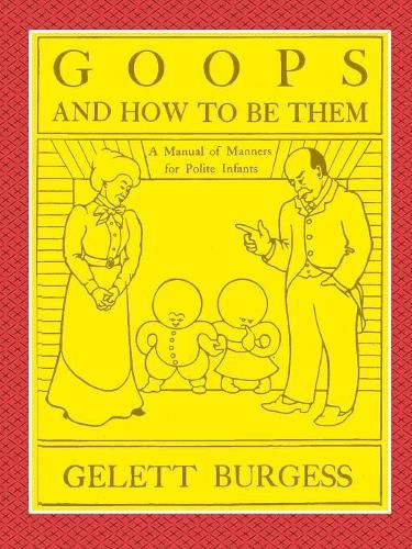 GOOPS AND HOW TO BE THEM - A Manual of Manners for Polite Infants Inculcating many Juvenile Virtues Both by Precept and Example With Ninety Drawings