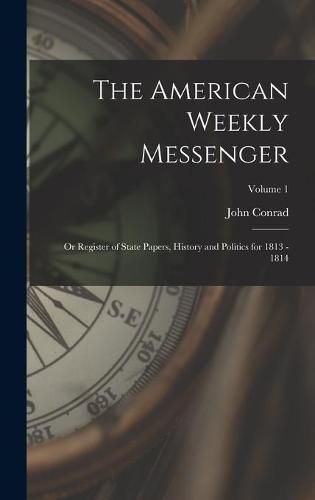 Cover image for The American Weekly Messenger; or Register of State Papers, History and Politics for 1813 - 1814; Volume 1