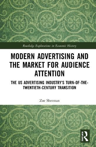 Cover image for Modern Advertising and the Market for Audience Attention: The US Advertising Industry's Turn-of-the-Twentieth-Century Transition