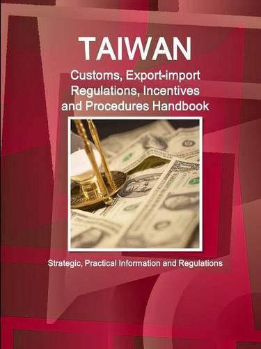 Cover image for Taiwan Customs, Export-import Regulations, Incentives and Procedures Handbook - Strategic, Practical Information and Regulations