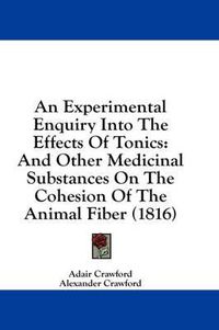 Cover image for An Experimental Enquiry Into the Effects of Tonics: And Other Medicinal Substances on the Cohesion of the Animal Fiber (1816)