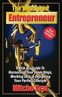 Cover image for The Unleashed Entrepreneur: A Kick-Ass Guide To Harnessing Your Inner Ninja, Working Less, And Creating The Perfect Lifestyle