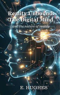 Cover image for Reality Unbound - The Digital Mind (and the nature of reality)