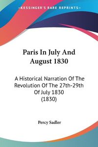 Cover image for Paris in July and August 1830: A Historical Narration of the Revolution of the 27th-29th of July 1830 (1830)