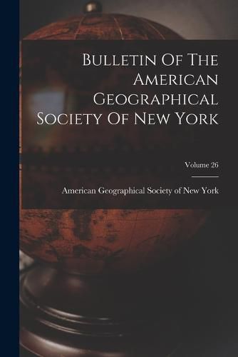 Cover image for Bulletin Of The American Geographical Society Of New York; Volume 26