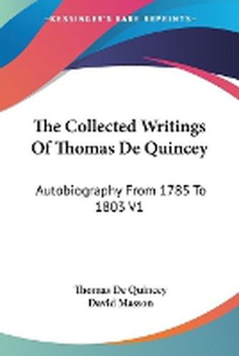 Cover image for The Collected Writings of Thomas de Quincey: Autobiography from 1785 to 1803 V1