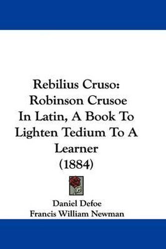 Cover image for Rebilius Cruso: Robinson Crusoe in Latin, a Book to Lighten Tedium to a Learner (1884)