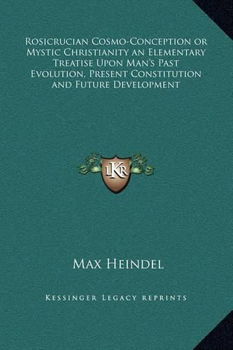 Cover image for Rosicrucian Cosmo-Conception or Mystic Christianity an Elementary Treatise Upon Man's Past Evolution, Present Constitution and Future Development