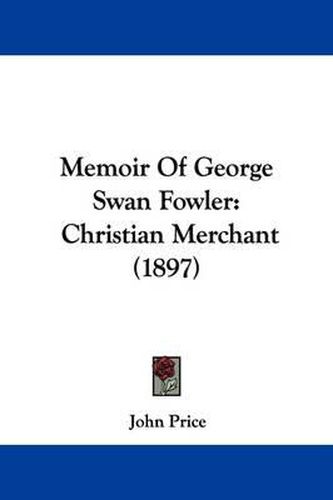 Cover image for Memoir of George Swan Fowler: Christian Merchant (1897)