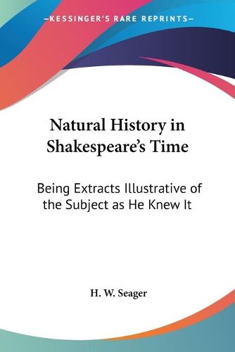 Cover image for Natural History in Shakespeare's Time: Being Extracts Illustrative of the Subject as He Knew It