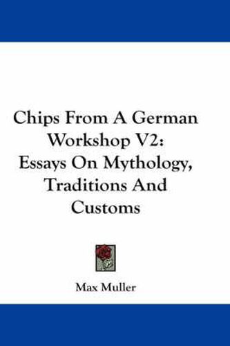 Chips from a German Workshop V2: Essays on Mythology, Traditions and Customs