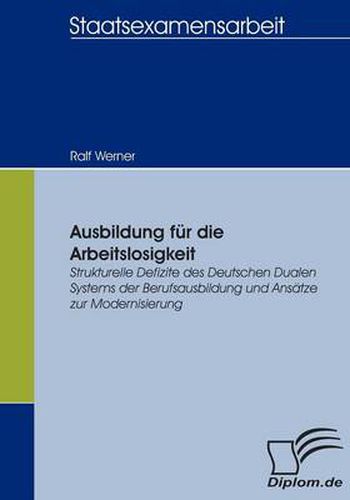 Cover image for Ausbildung fur die Arbeitslosigkeit: Strukturelle Defizite des Deutschen Dualen Systems der Berufsausbildung und Ansatze zur Modernisierung