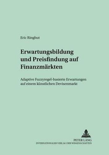 Erwartungsbildung Und Preisfindung Auf Finanzmaerkten: Adaptive Fuzzyregel-Basierte Erwartungen Auf Einem Kuenstlichen Devisenmarkt