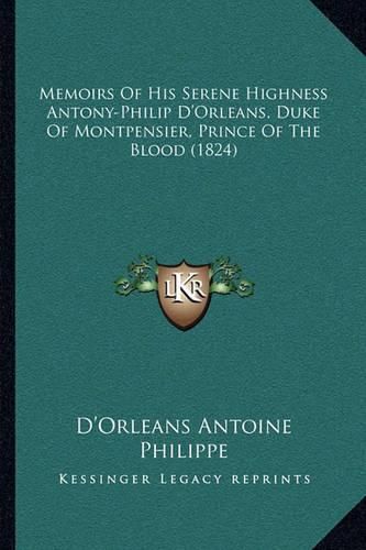 Memoirs of His Serene Highness Antony-Philip D'Orleans, Duke of Montpensier, Prince of the Blood (1824)