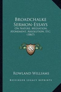 Cover image for Broadchalke Sermon-Essays: On Nature, Mediation, Atonement, Absolution, Etc. (1867)