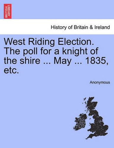 Cover image for West Riding Election. the Poll for a Knight of the Shire ... May ... 1835, Etc.