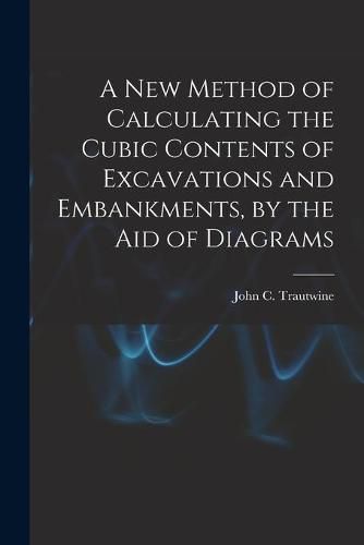 Cover image for A New Method of Calculating the Cubic Contents of Excavations and Embankments, by the Aid of Diagrams