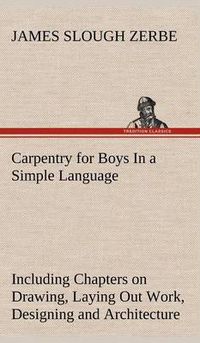 Cover image for Carpentry for Boys In a Simple Language, Including Chapters on Drawing, Laying Out Work, Designing and Architecture With 250 Original Illustrations