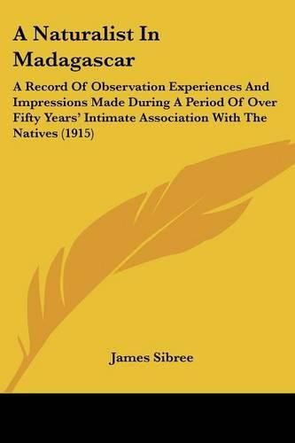 Cover image for A Naturalist in Madagascar: A Record of Observation Experiences and Impressions Made During a Period of Over Fifty Years' Intimate Association with the Natives (1915)