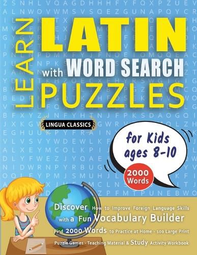 Cover image for LEARN LATIN WITH WORD SEARCH PUZZLES FOR KIDS 8 - 10 - Discover How to Improve Foreign Language Skills with a Fun Vocabulary Builder. Find 2000 Words to Practice at Home - 100 Large Print Puzzle Games - Teaching Material, Study Activity Workbook