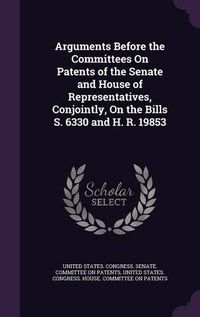 Cover image for Arguments Before the Committees on Patents of the Senate and House of Representatives, Conjointly, on the Bills S. 6330 and H. R. 19853