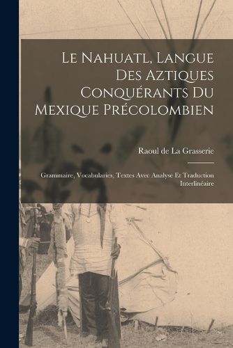 Cover image for Le Nahuatl, langue des Aztiques conquerants du Mexique precolombien; Grammaire, vocabularies, textes avec analyse et traduction interlineaire