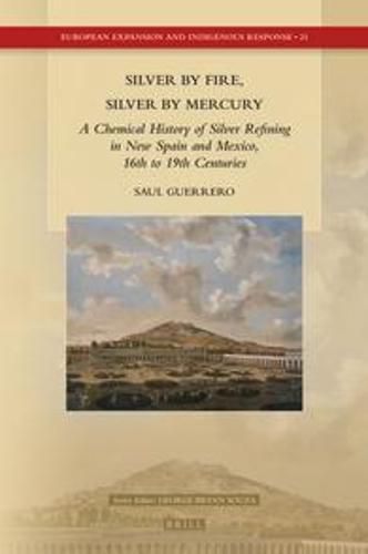 Cover image for Silver by Fire, Silver by Mercury: A Chemical History of Silver Refining in New Spain and Mexico, 16th to 19th Centuries