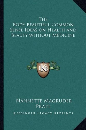 Cover image for The Body Beautiful Common Sense Ideas on Health and Beauty Without Medicine