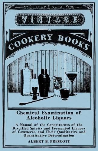Cover image for Chemical Examination of Alcoholic Liquors - A Manual of the Constituents of the Distilled Spirits and Fermented Liquors of Commerce, and Their Qualitative and Quantitative Determination