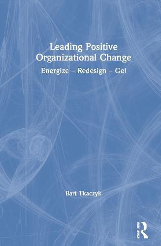 Leading Positive Organizational Change: Energize - Redesign - Gel