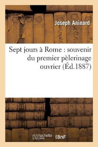 Sept Jours A Rome: Souvenir Du Premier Pelerinage Ouvrier