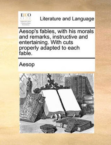 Cover image for Aesop's Fables, with His Morals and Remarks, Instructive and Entertaining. with Cuts Properly Adapted to Each Fable.
