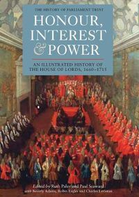 Cover image for Honour, Interest and Power: an Illustrated History of the House of Lords, 1660-1715