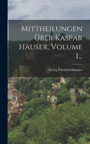 Cover image for Mittheilungen UEber Kaspar Hauser, Volume 1...