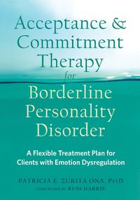 Cover image for Acceptance and Commitment Therapy for Borderline Personality Disorder: A Flexible Treatment Plan for Clients with Emotional Dysregulation