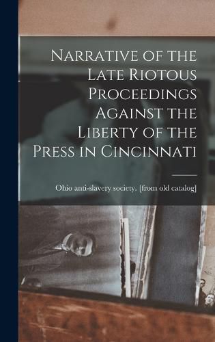 Narrative of the Late Riotous Proceedings Against the Liberty of the Press in Cincinnati