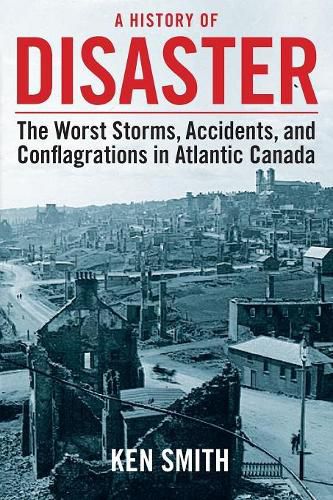 A History of Disaster: The Worst Storms, Accidents, and Conflagrations in Atlantic Canada