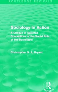 Cover image for Sociology in Action: A Critique of Selected Conceptions of the Social Role of the Sociologist