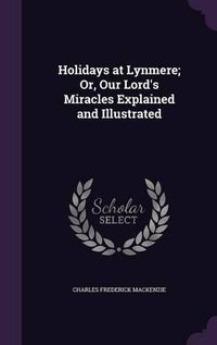 Cover image for Holidays at Lynmere; Or, Our Lord's Miracles Explained and Illustrated