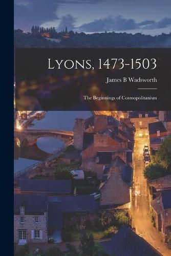 Lyons, 1473-1503: the Beginnings of Cosmopolitanism