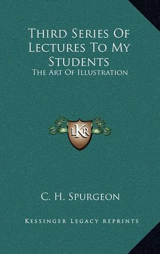Cover image for Third Series of Lectures to My Students: The Art of Illustration: Being Addresses Delivered to the Students of the Pastoracentsa -A Centss College, Metropolitan Tabernacle (1905)