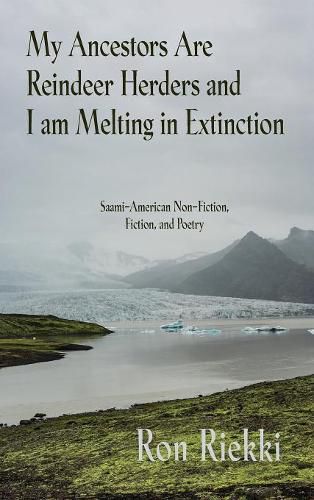 Cover image for My Ancestors Are Reindeer Herders and I Am Melting In Extinction: Saami-American Non-Fiction, Fiction, and Poetry