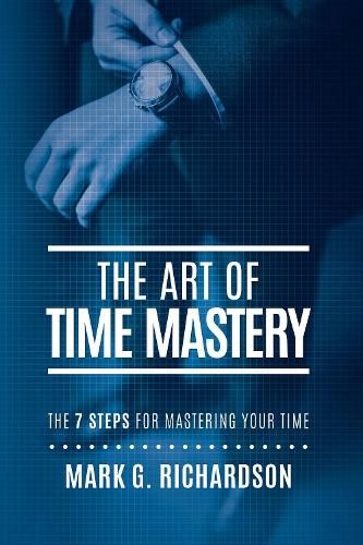 The Art of Time Mastery: The 7 Steps for Mastering Your Time