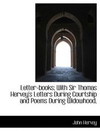 Cover image for Letter-Books; With Sir Thomas Hervey's Letters During Courtship and Poems During Widowhood,