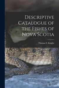 Cover image for Descriptive Catalogue of the Fishes of Nova Scotia [microform]