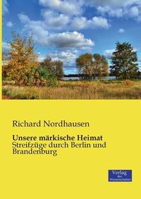 Cover image for Unsere markische Heimat: Streifzuge durch Berlin und Brandenburg