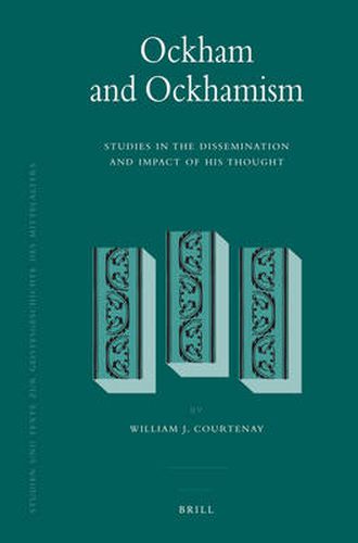 Ockham and Ockhamism: Studies in the Dissemination and Impact of His Thought