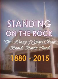 Cover image for Standing on The Rock: The History of Gospel Water Branch Baptist Church 1880 - 2015