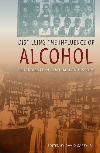 Cover image for Distilling the Influence of Alcohol: Aguardiente in Guatemalan History